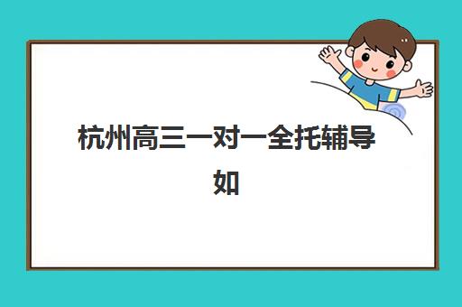 杭州高三一对一全托辅导如何选？三大机构服务成本与性价比深度解析
