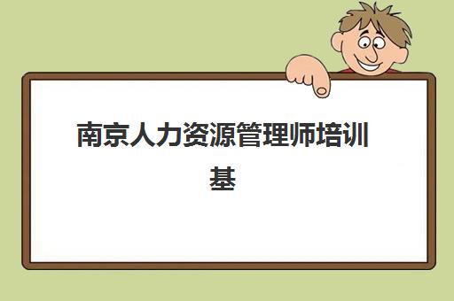 南京人力资源管理师培训基地在哪里？2025年权威机构地址详情、择校技巧与报名全攻略