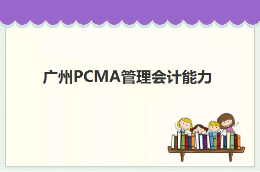 广州PCMA管理会计能力素质认证课预报名考点查询官网全攻略：报名步骤与考点选择详解