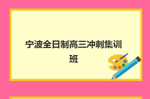 宁波全日制高三冲刺集训班如何选?2025年十大辅导机构实力对比与择校指南 宁波全日制高三冲刺集训班如何选?2025年十大辅导机构实力对比与择校指南
