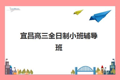 宜昌高三全日制小班辅导班有哪些地方招生？2025年热门机构招生详情与择校全指南