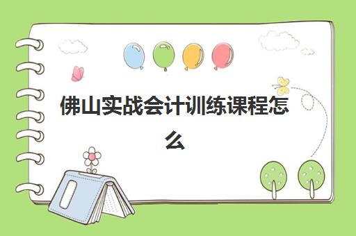 佛山实战会计训练课程怎么选?2025年五大精品辅导学校特色与性价比全解析 佛山实战会计训练课程怎么选?2025年五大精品辅导学校特色与性价比全解析