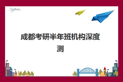 成都考研半年班机构深度测评：新东方、文都、华新文登用户口碑全面解析
