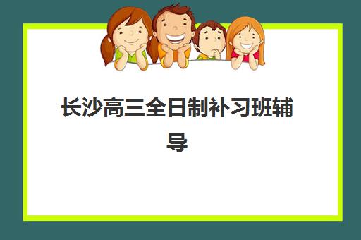 长沙高三全日制补习班辅导班有哪些机构好？2025年最新收费标准与择校避坑指南