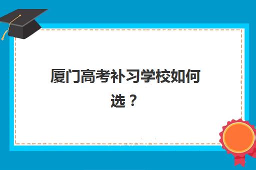 厦门高考补习学校如何选?2025年优质机构TOP5榜单与择校全攻略 厦门高考补习学校如何选?2025年优质机构TOP5榜单与择校全攻略