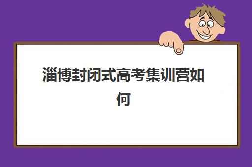 淄博封闭式高考集训营如何选择？2025年收费标准与报名全流程详解