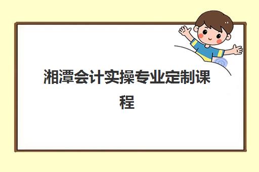 湘潭会计实操专业定制课程培训机构费用高吗？2025年权威费用解析、各机构性价比对比与科学择校全指南