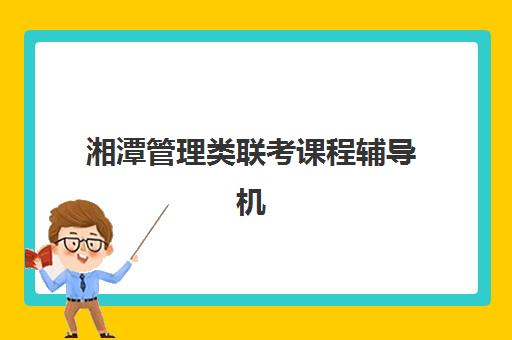湘潭管理类联考课程辅导机构排行榜有哪些？2025年十大实力机构综合评测与择校指南