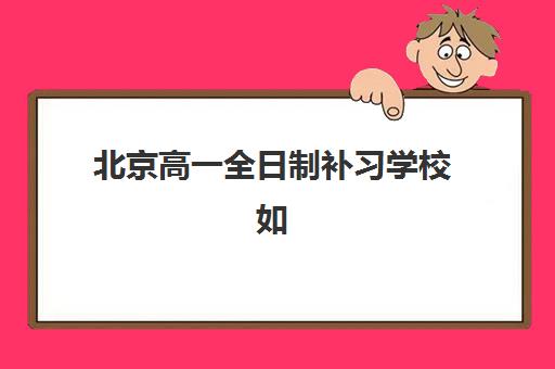 北京高一全日制补习学校如何选，2025年封闭式集训班费用与考试地点全指南
