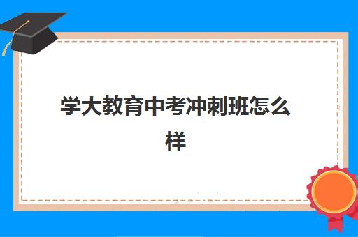 学大教育中考冲刺班怎么样？2025年家长放心选的课程体系、师资实力与提分效果全解析
