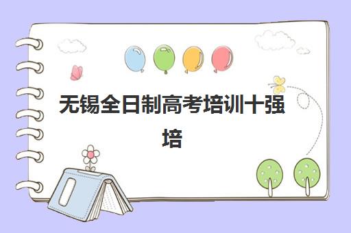 无锡全日制高考培训十强培训学校排名榜前十名如何查询？2025年最新排名与择校全指南