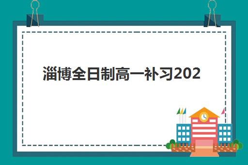 淄博全日制高一补习2025年分数线是多少？最新录取标准解析与择校全指南