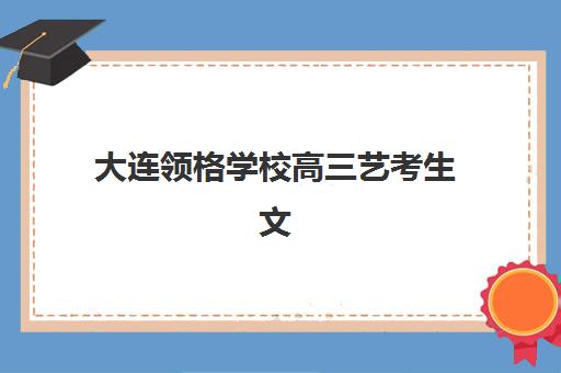 大连领格学校高三艺考生文化课培训机构学费价格表解析，2025年班型费用对比与高性价比报读指南