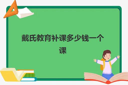 戴氏教育补课多少钱一个课时？2025年收费标准详解、不同班型价格对比与性价比选择指南