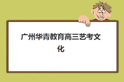 广州华青教育高三艺考文化课补习学校费用标准价格表？2025年收费标准全面解析与择校指南