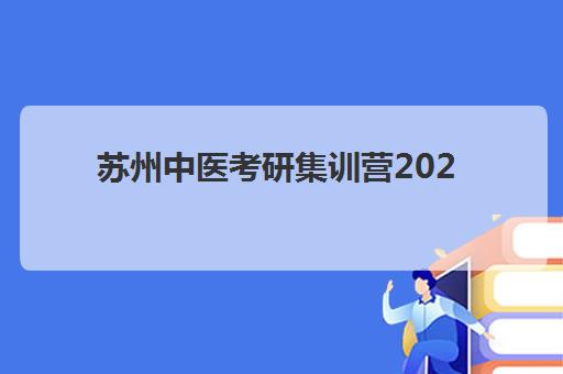苏州中医考研集训营2025年考点在哪如何查询？最新考场分布、位置查找方法与集训营选择全指南