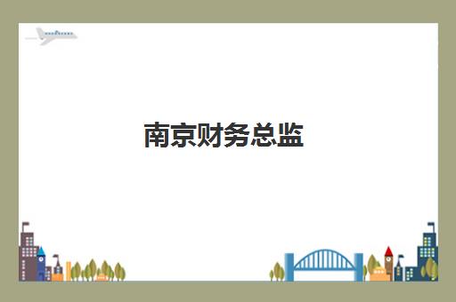 南京财务总监(CFO)辅导机构哪个比较好？2025年最新权威排名与个性化选择全攻略