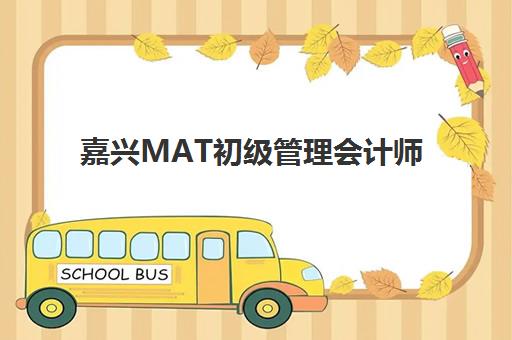 嘉兴MAT初级管理会计师精品课程集训营排名前十名有哪些？2025年最新榜单、择校策略与避坑全指南