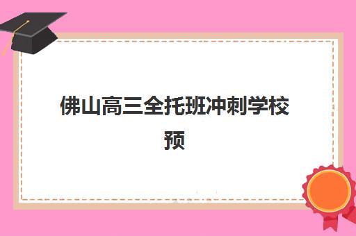 佛山高三全托班冲刺学校预报名考点有哪些学校?2025年最新名单查询与报名全指南 佛山高三全托班冲刺学校预报名考点有哪些学校?2025年最新名单查询与报名全指南