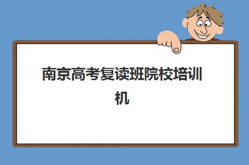 南京高考复读班院校培训机构有哪些地方？2025年最新地址清单与择校指南