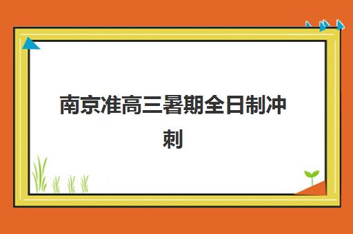南京准高三暑期全日制冲刺班预报名考点查询系统，2025年最新报名指南与备考策略