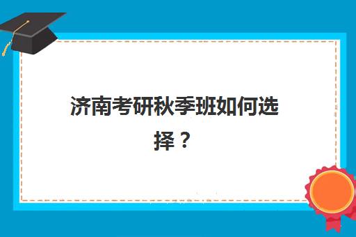 济南考研秋季班如何选择?2025年十大辅导机构排名与报班全攻略 济南考研秋季班如何选择?2025年十大辅导机构排名与报班全攻略