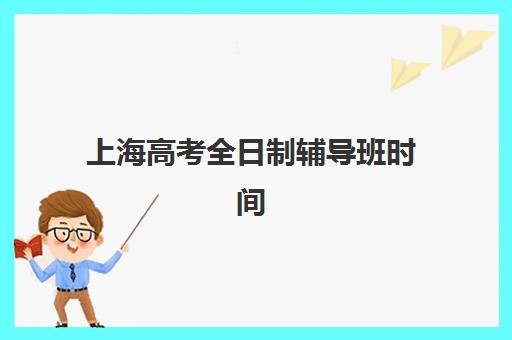 上海高考全日制辅导班时间2025年公布了吗？最新课程安排、开学时间与择校指南