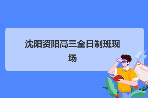 沈阳资阳高三全日制班现场确认时间如何安排?2025年最新时间表、报名流程与择校全指南 沈阳资阳高三全日制班现场确认时间如何安排?2025年最新时间表、报名流程与择校全指南