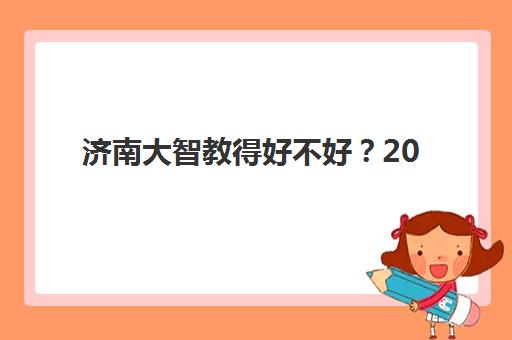 济南大智教得好不好？2025年师资团队实力、教学特色与学员真实反馈全解析