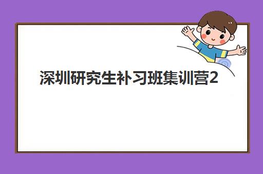 深圳研究生补习班集训营2025报名时间表如何查询？最新时间规划与科学报名全攻略指南