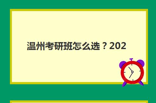 温州考研班怎么选？2025年十大培训机构综合评测与择校指南