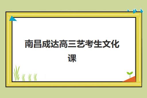 南昌成达高三艺考生文化课集训班学费贵吗？2025年收费标准与高性价比择班全攻略
