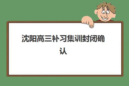 沈阳高三补习集训封闭确认现场确认时间表如何查询？2025年最新时间安排与科学规划全指南