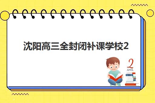 沈阳高三全封闭补课学校2025年报名时间如何查询？最新招生日程与科学报读全指南