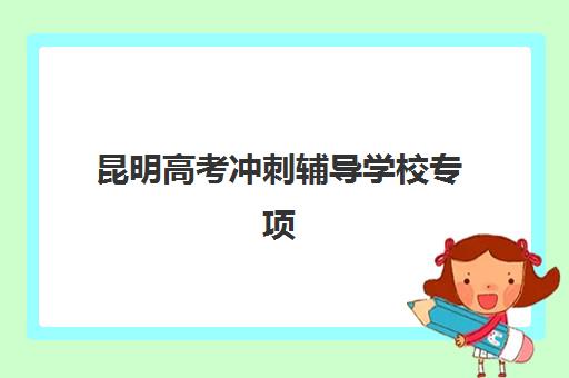 昆明高考冲刺辅导学校专项机构竞争力排行如何查询？2025年最新排名解析与科学择校全指南