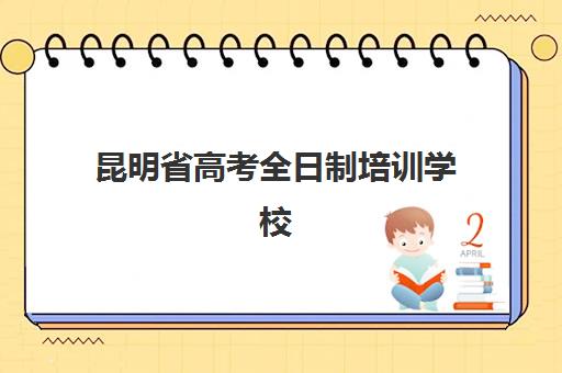 昆明省高考全日制培训学校培训机构哪家强一点？2025年最新实力对比与择校指南