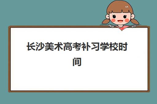 长沙美术高考补习学校时间2025具体时间如何查询？最新课程安排、备考规划与时间管理全指南