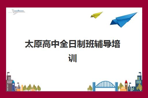 太原高中全日制班辅导培训机构哪家口碑比较好？2025年最新排名、择校技巧与口碑深度解析