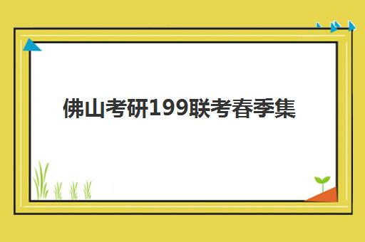 佛山考研199联考春季集训营辅导机构排行榜最新如何查询？2025年Top10排名对比、择校技巧与备考全指南