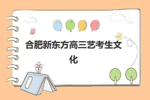 合肥新东方高三艺考生文化课集训班收费标准价格一览？2025年收费详情全面解析与高性价比报班指南