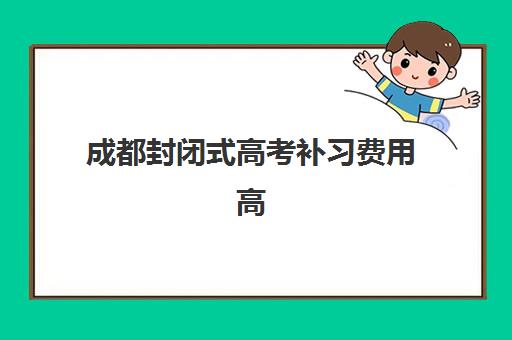 成都封闭式高考补习费用高吗？2025年最新价格明细与性价比机构选择指南