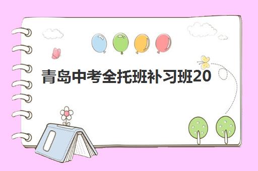 青岛中考全托班补习班2025年时间公布：最新招生日程与择校全攻略