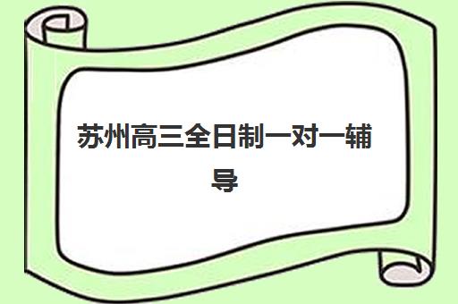 苏州高三全日制一对一辅导班价格多少？2025年最新费用解析与高性价比机构推荐