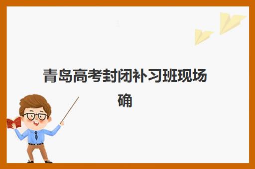 青岛高考封闭补习班现场确认需要什么材料?2025年最新材料清单与办理流程全解析 青岛高考封闭补习班现场确认需要什么材料?2025年最新材料清单与办理流程全解析