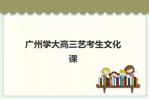 广州学大高三艺考生文化课集训班学费价格表？2025年收费标准全面解析与高性价比报班指南