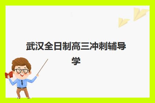 武汉全日制高三冲刺辅导学校辅导机构排行榜最新如何查询？2025年十大权威榜单、择校标准与避坑指南全解析