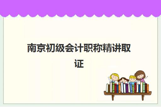 南京初级会计职称精讲取证课程2025年考试时间如何查询？最新考试日程、备考计划与高效复习全指南