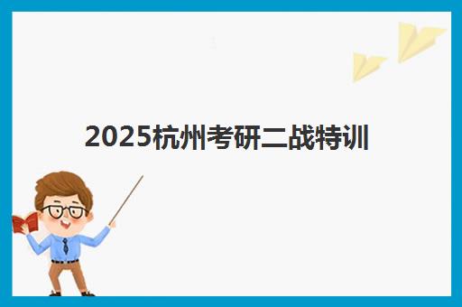 2025杭州考研二战特训营全程班时间如何规划？最新课程表与备考流程详解