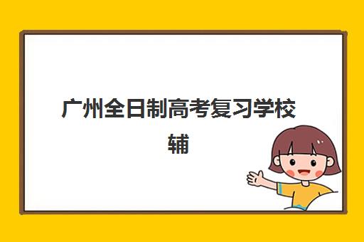 广州全日制高考复习学校辅导机构排行榜有哪些？2025年权威排名、特色对比与择校指南全解析