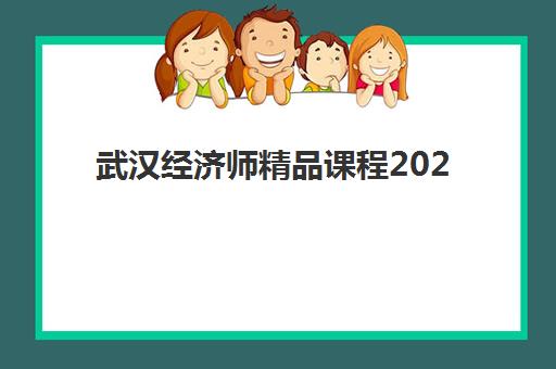 武汉经济师精品课程2025年时间具体时间，培训周期与备考规划全解析